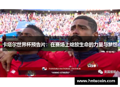 卡塔尔世界杯预告片：在赛场上绽放生命的力量与梦想