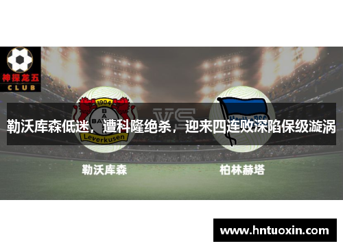 勒沃库森低迷，遭科隆绝杀，迎来四连败深陷保级漩涡