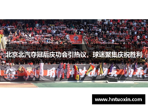 北京北汽夺冠后庆功会引热议，球迷聚集庆祝胜利