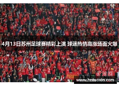 4月13日苏州足球赛精彩上演 球迷热情高涨场面火爆