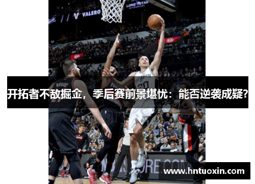 开拓者不敌掘金，季后赛前景堪忧：能否逆袭成疑？