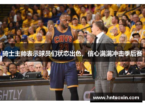 骑士主帅表示球员们状态出色，信心满满冲击季后赛