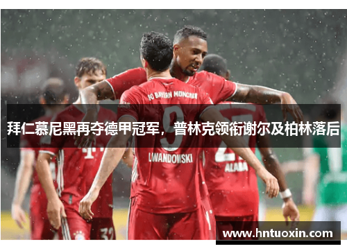 拜仁慕尼黑再夺德甲冠军,普林克领衔谢尔及柏林落后