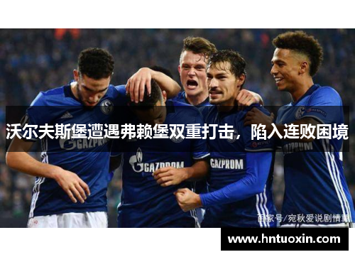 沃尔夫斯堡遭遇弗赖堡双重打击，陷入连败困境